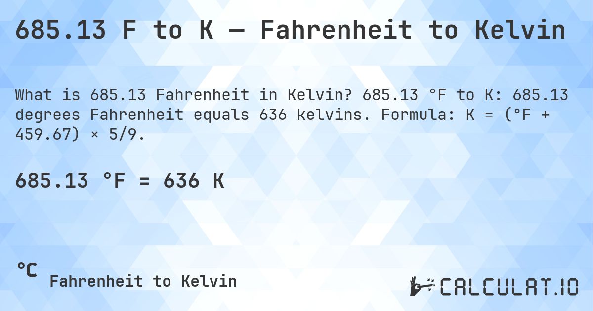 685.13 F to K — Fahrenheit to Kelvin. 685.13 °F to K: 685.13 degrees Fahrenheit equals 636 kelvins. Formula: K = (°F + 459.67) × 5/9.