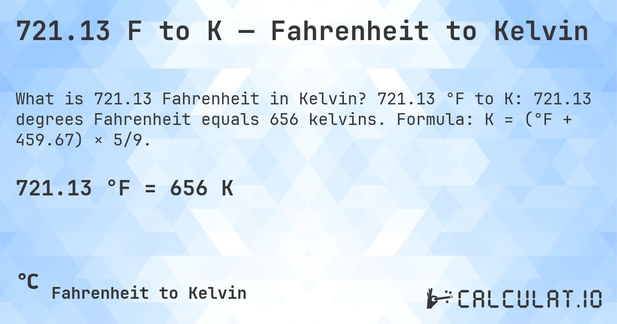 721.13 F to K — Fahrenheit to Kelvin. 721.13 °F to K: 721.13 degrees Fahrenheit equals 656 kelvins. Formula: K = (°F + 459.67) × 5/9.