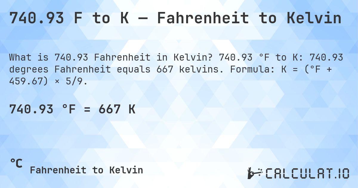 740.93 F to K — Fahrenheit to Kelvin. 740.93 °F to K: 740.93 degrees Fahrenheit equals 667 kelvins. Formula: K = (°F + 459.67) × 5/9.