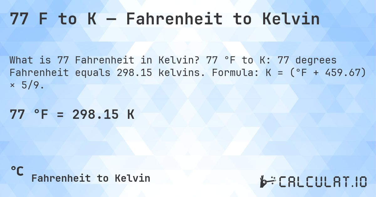 77 F to K — Fahrenheit to Kelvin. 77 °F to K: 77 degrees Fahrenheit equals 298.15 kelvins. Formula: K = (°F + 459.67) × 5/9.