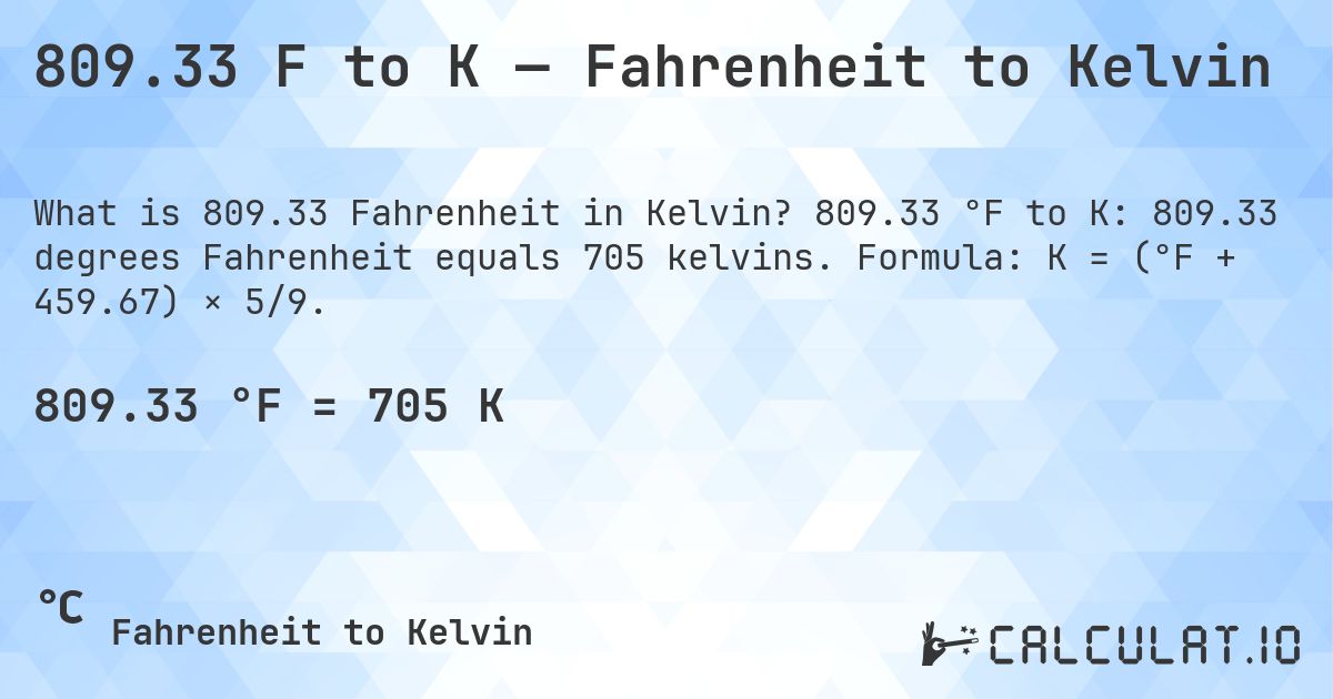 809.33 F to K — Fahrenheit to Kelvin. 809.33 °F to K: 809.33 degrees Fahrenheit equals 705 kelvins. Formula: K = (°F + 459.67) × 5/9.