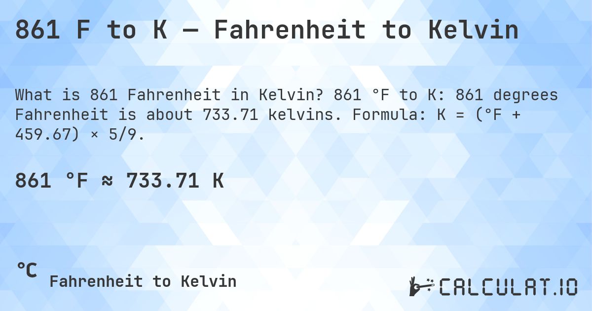 861 F to K — Fahrenheit to Kelvin. 861 °F to K: 861 degrees Fahrenheit is about 733.71 kelvins. Formula: K = (°F + 459.67) × 5/9.