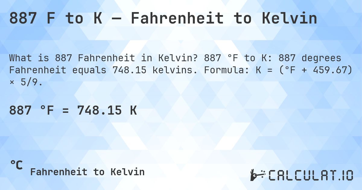 887 F to K — Fahrenheit to Kelvin. 887 °F to K: 887 degrees Fahrenheit equals 748.15 kelvins. Formula: K = (°F + 459.67) × 5/9.