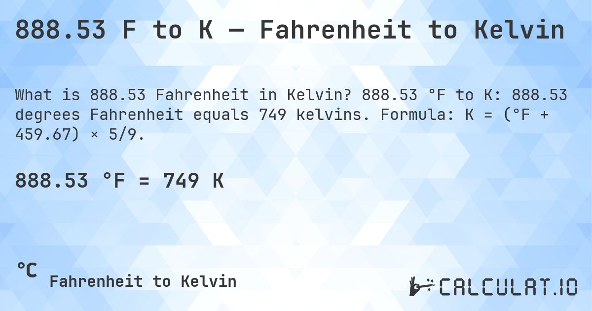 888.53 F to K — Fahrenheit to Kelvin. 888.53 °F to K: 888.53 degrees Fahrenheit equals 749 kelvins. Formula: K = (°F + 459.67) × 5/9.