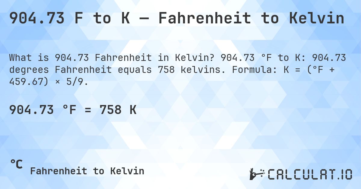 904.73 F to K — Fahrenheit to Kelvin. 904.73 °F to K: 904.73 degrees Fahrenheit equals 758 kelvins. Formula: K = (°F + 459.67) × 5/9.