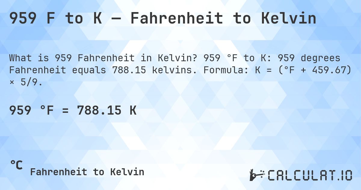 959 F to K — Fahrenheit to Kelvin. 959 °F to K: 959 degrees Fahrenheit equals 788.15 kelvins. Formula: K = (°F + 459.67) × 5/9.
