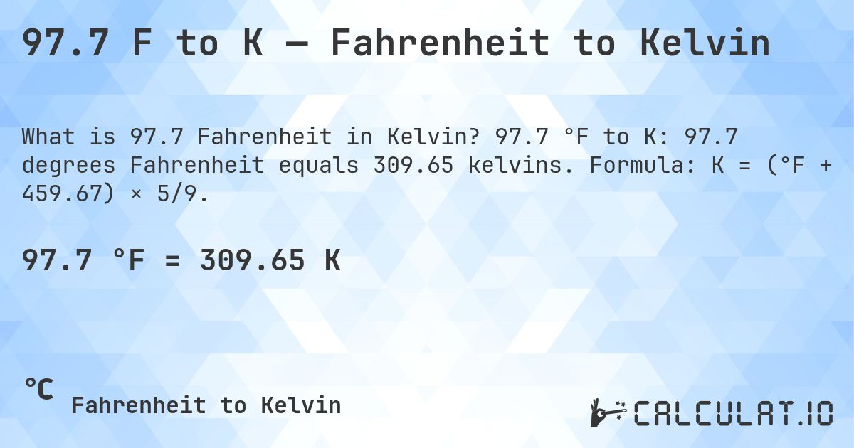 97.7 F to K — Fahrenheit to Kelvin. 97.7 °F to K: 97.7 degrees Fahrenheit equals 309.65 kelvins. Formula: K = (°F + 459.67) × 5/9.