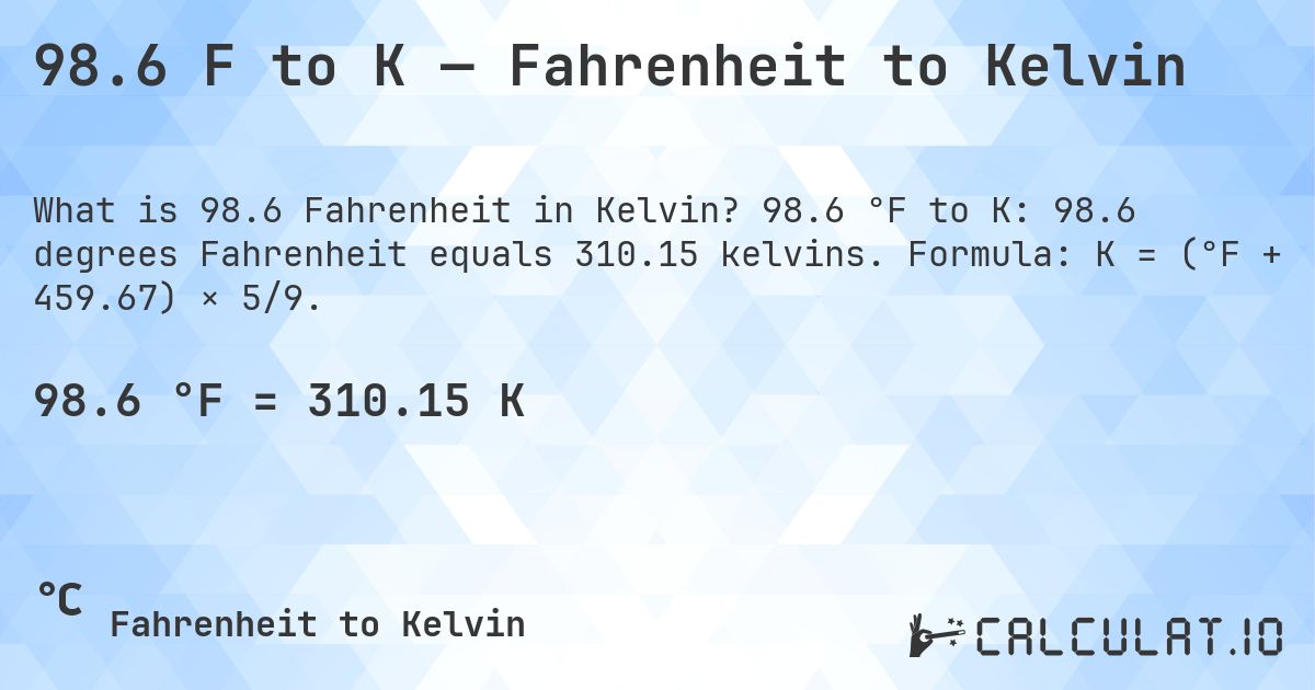 98.6 F to K — Fahrenheit to Kelvin. 98.6 °F to K: 98.6 degrees Fahrenheit equals 310.15 kelvins. Formula: K = (°F + 459.67) × 5/9.