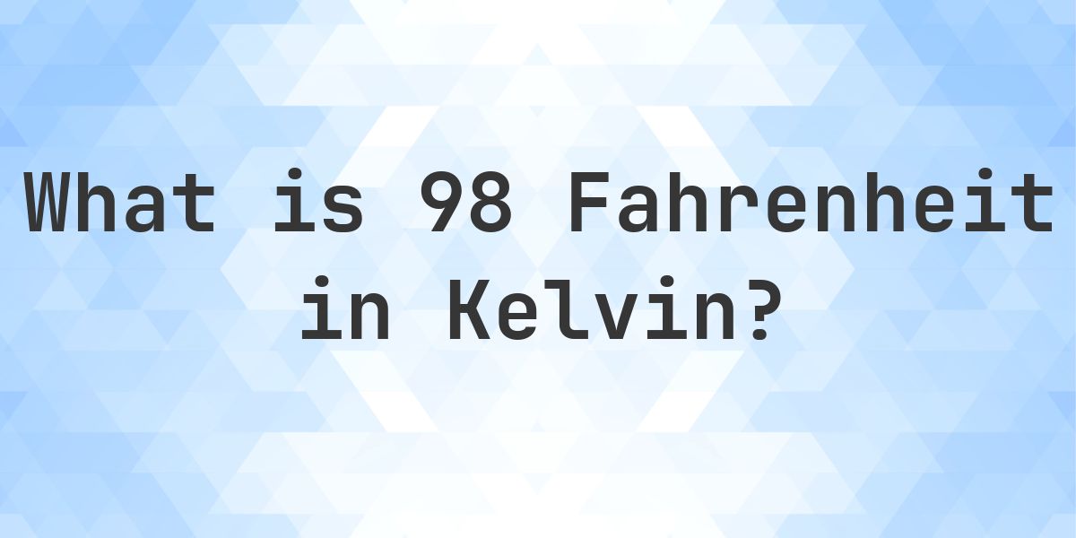 98 F to K — Fahrenheit to Kelvin - Calculatio