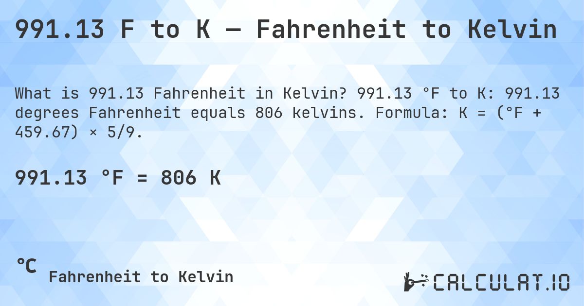 991.13 F to K — Fahrenheit to Kelvin. 991.13 °F to K: 991.13 degrees Fahrenheit equals 806 kelvins. Formula: K = (°F + 459.67) × 5/9.
