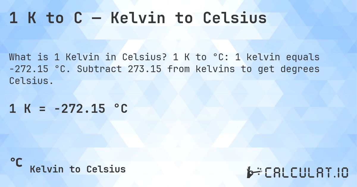 1 K to C — Kelvin to Celsius. 1 K to °C: 1 kelvin equals -272.15 °C. Subtract 273.15 from kelvins to get degrees Celsius.