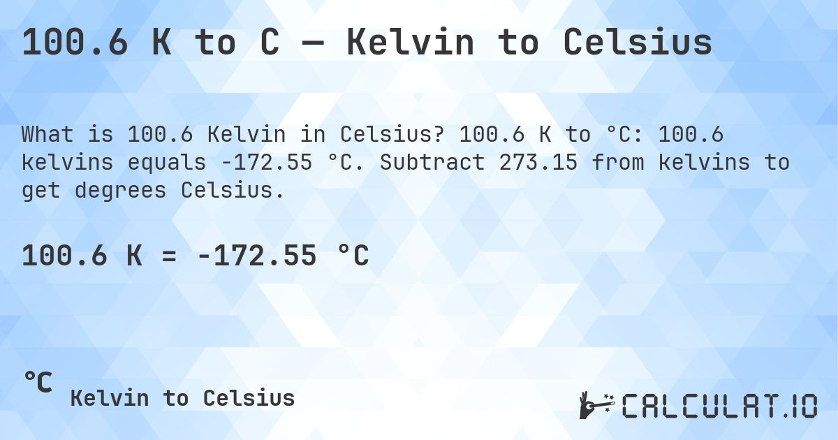 100.6 K to C — Kelvin to Celsius. 100.6 K to °C: 100.6 kelvins equals -172.55 °C. Subtract 273.15 from kelvins to get degrees Celsius.