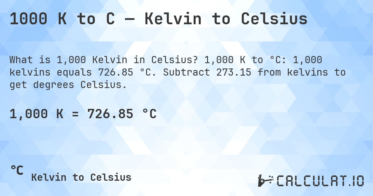 1000 K to C — Kelvin to Celsius. 1,000 K to °C: 1,000 kelvins equals 726.85 °C. Subtract 273.15 from kelvins to get degrees Celsius.