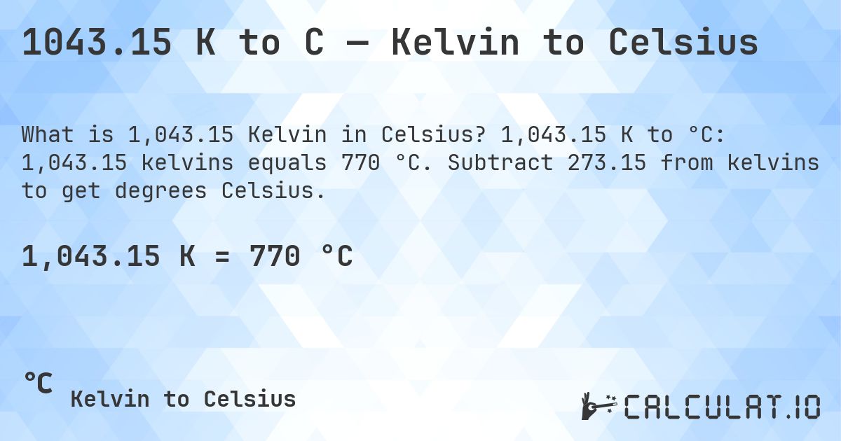 1043.15 K to C — Kelvin to Celsius. 1,043.15 K to °C: 1,043.15 kelvins equals 770 °C. Subtract 273.15 from kelvins to get degrees Celsius.