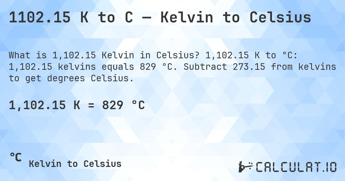 1102.15 K to C — Kelvin to Celsius. 1,102.15 K to °C: 1,102.15 kelvins equals 829 °C. Subtract 273.15 from kelvins to get degrees Celsius.