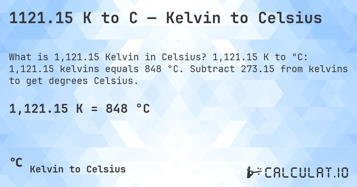 1121.15 K to C — Kelvin to Celsius. 1,121.15 K to °C: 1,121.15 kelvins equals 848 °C. Subtract 273.15 from kelvins to get degrees Celsius.