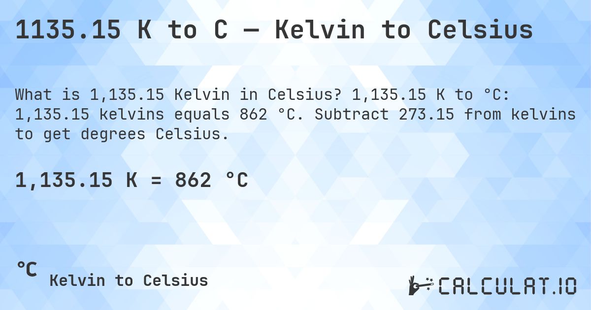 1135.15 K to C — Kelvin to Celsius. 1,135.15 K to °C: 1,135.15 kelvins equals 862 °C. Subtract 273.15 from kelvins to get degrees Celsius.