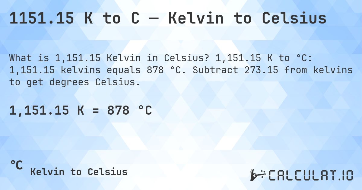 1151.15 K to C — Kelvin to Celsius. 1,151.15 K to °C: 1,151.15 kelvins equals 878 °C. Subtract 273.15 from kelvins to get degrees Celsius.