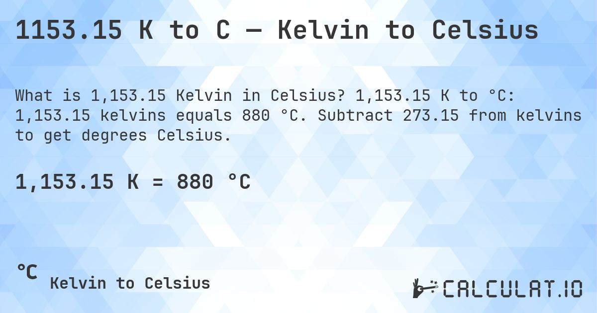 1153.15 K to C — Kelvin to Celsius. 1,153.15 K to °C: 1,153.15 kelvins equals 880 °C. Subtract 273.15 from kelvins to get degrees Celsius.