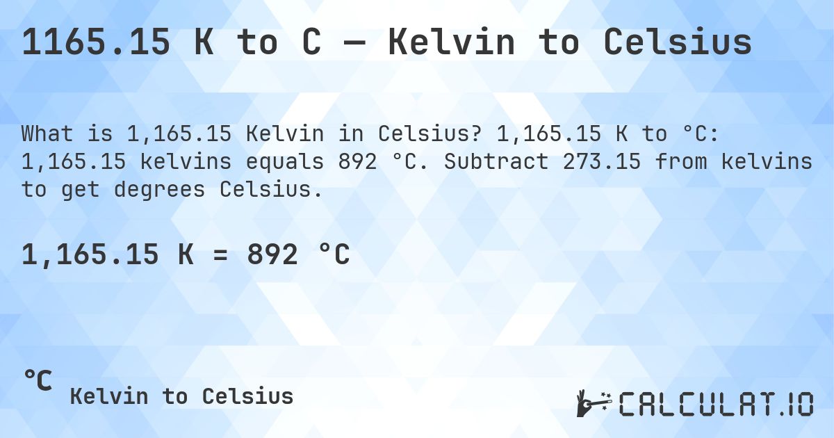 1165.15 K to C — Kelvin to Celsius. 1,165.15 K to °C: 1,165.15 kelvins equals 892 °C. Subtract 273.15 from kelvins to get degrees Celsius.