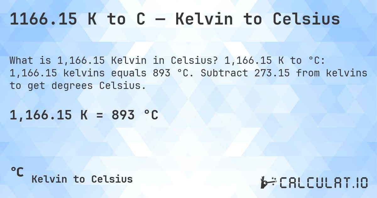 1166.15 K to C — Kelvin to Celsius. 1,166.15 K to °C: 1,166.15 kelvins equals 893 °C. Subtract 273.15 from kelvins to get degrees Celsius.