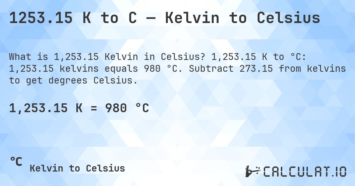 1253.15 K to C — Kelvin to Celsius. 1,253.15 K to °C: 1,253.15 kelvins equals 980 °C. Subtract 273.15 from kelvins to get degrees Celsius.