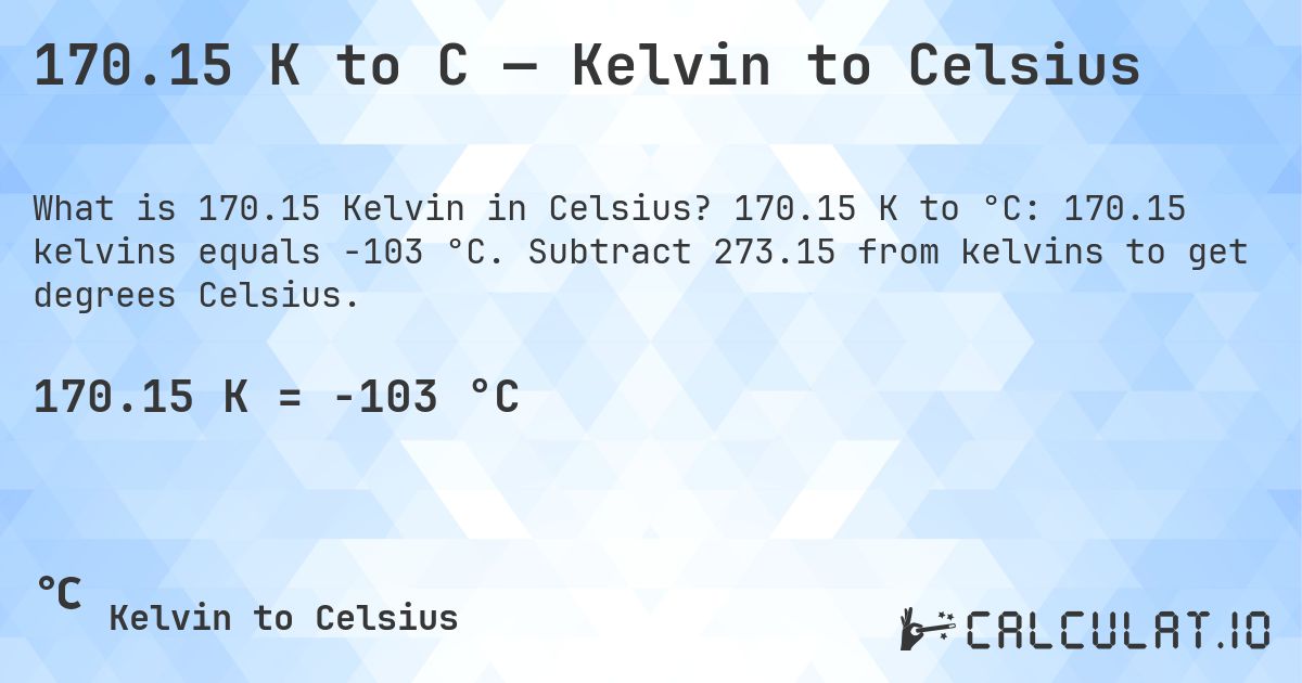170.15 K to C — Kelvin to Celsius. 170.15 K to °C: 170.15 kelvins equals -103 °C. Subtract 273.15 from kelvins to get degrees Celsius.