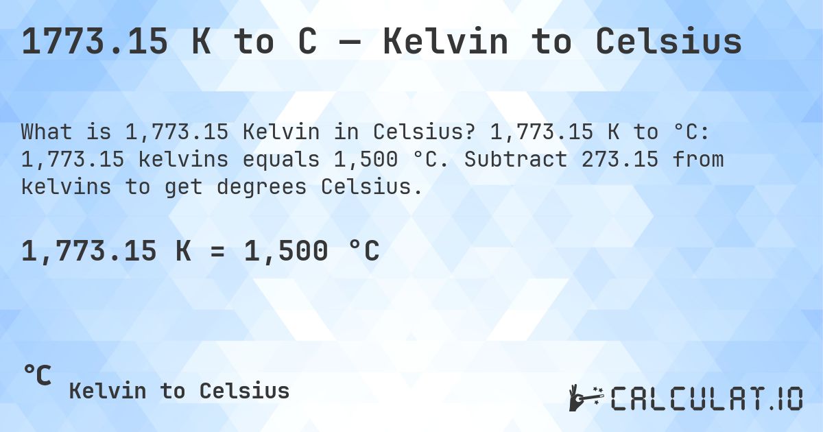 1773.15 K to C — Kelvin to Celsius. 1,773.15 K to °C: 1,773.15 kelvins equals 1,500 °C. Subtract 273.15 from kelvins to get degrees Celsius.