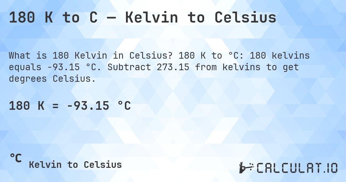 180 K to C — Kelvin to Celsius. 180 K to °C: 180 kelvins equals -93.15 °C. Subtract 273.15 from kelvins to get degrees Celsius.
