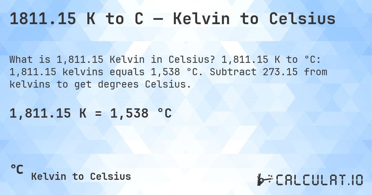 1811.15 K to C — Kelvin to Celsius. 1,811.15 K to °C: 1,811.15 kelvins equals 1,538 °C. Subtract 273.15 from kelvins to get degrees Celsius.