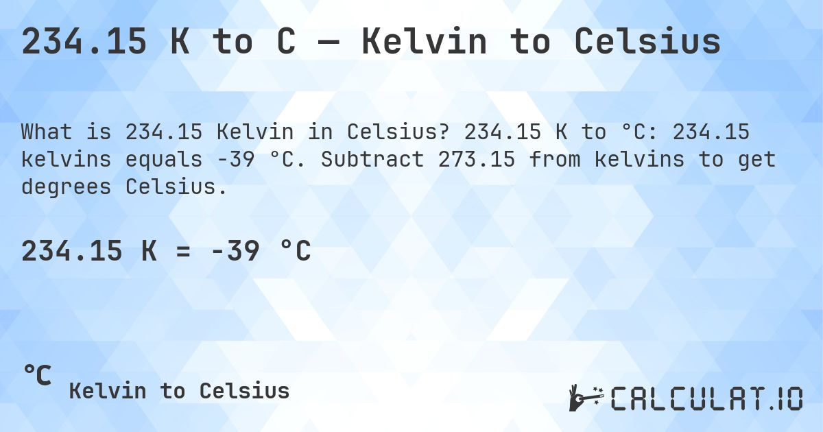 234.15 K to C — Kelvin to Celsius. 234.15 K to °C: 234.15 kelvins equals -39 °C. Subtract 273.15 from kelvins to get degrees Celsius.