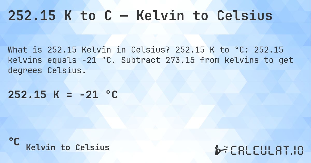 252.15 K to C — Kelvin to Celsius. 252.15 K to °C: 252.15 kelvins equals -21 °C. Subtract 273.15 from kelvins to get degrees Celsius.