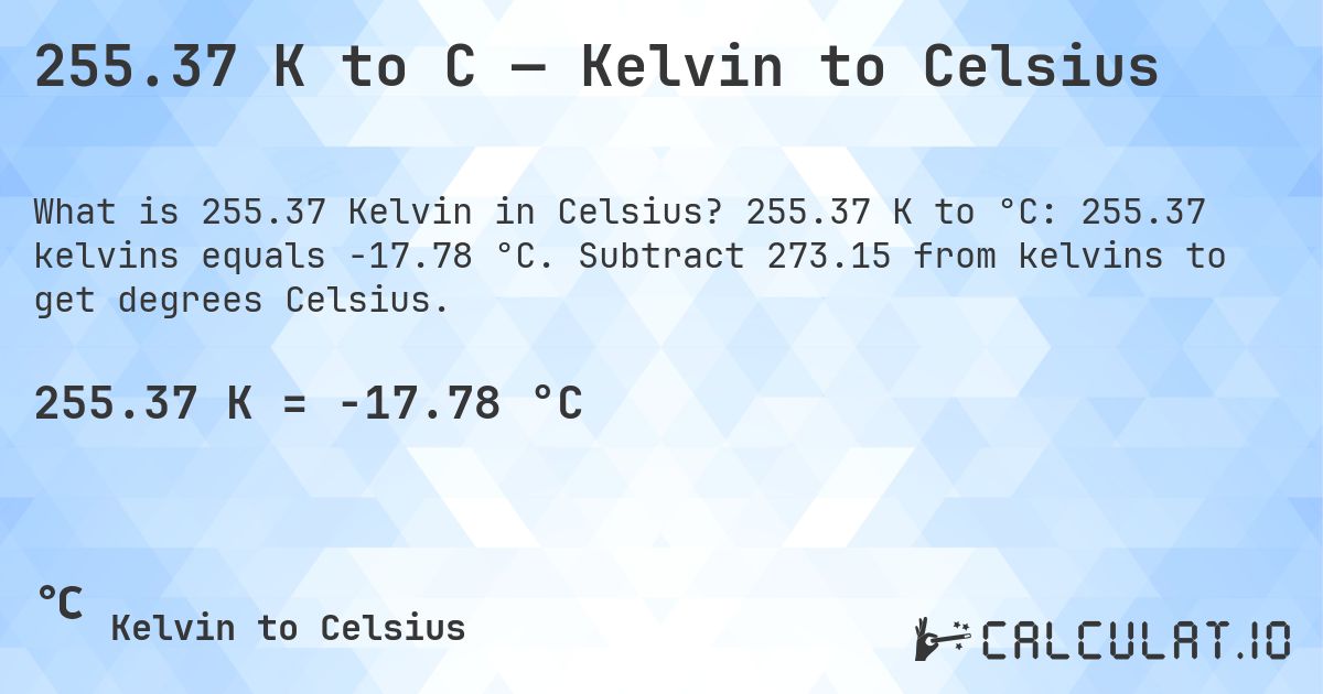 255.37 K to C — Kelvin to Celsius. 255.37 K to °C: 255.37 kelvins equals -17.78 °C. Subtract 273.15 from kelvins to get degrees Celsius.