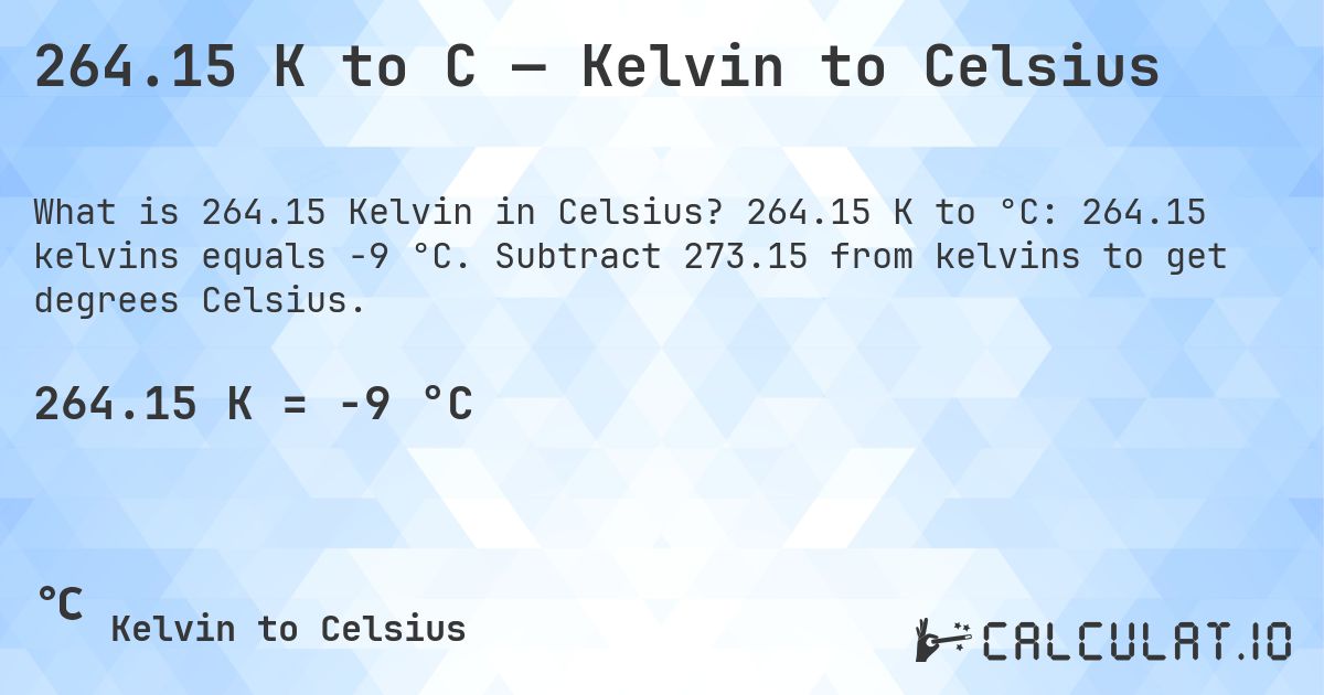264.15 K to C — Kelvin to Celsius. 264.15 K to °C: 264.15 kelvins equals -9 °C. Subtract 273.15 from kelvins to get degrees Celsius.