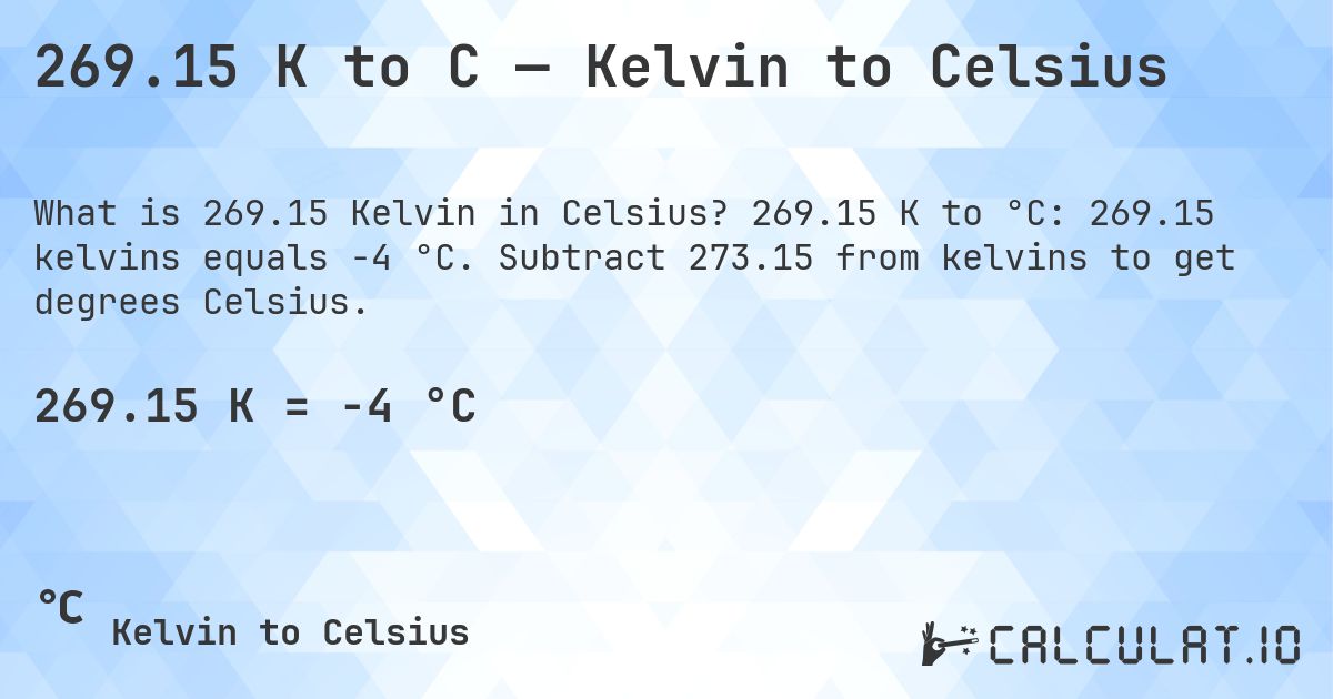 269.15 K to C — Kelvin to Celsius. 269.15 K to °C: 269.15 kelvins equals -4 °C. Subtract 273.15 from kelvins to get degrees Celsius.