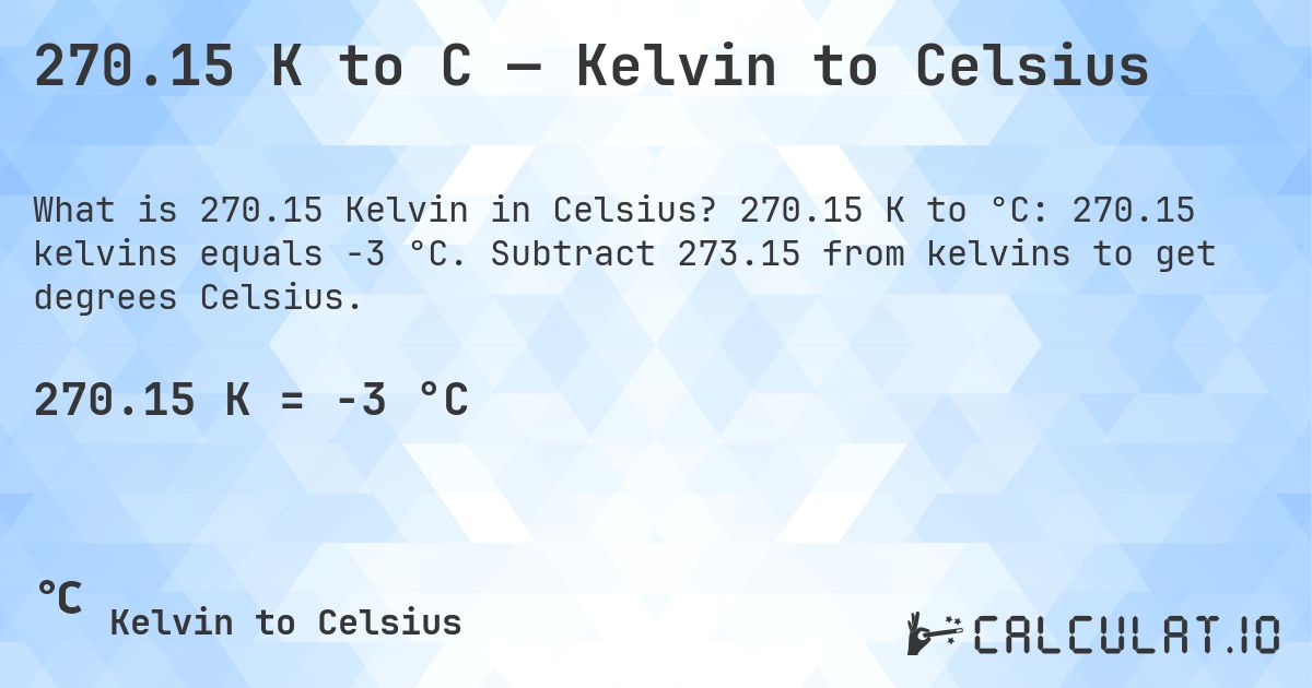 270.15 K to C — Kelvin to Celsius. 270.15 K to °C: 270.15 kelvins equals -3 °C. Subtract 273.15 from kelvins to get degrees Celsius.