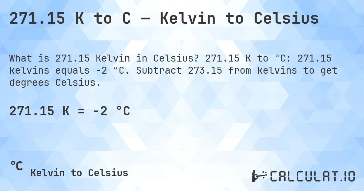 271.15 K to C — Kelvin to Celsius. 271.15 K to °C: 271.15 kelvins equals -2 °C. Subtract 273.15 from kelvins to get degrees Celsius.