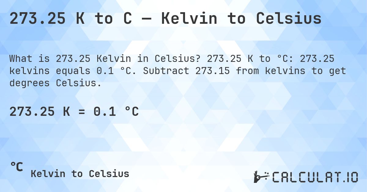 273.25 K to C — Kelvin to Celsius. 273.25 K to °C: 273.25 kelvins equals 0.1 °C. Subtract 273.15 from kelvins to get degrees Celsius.