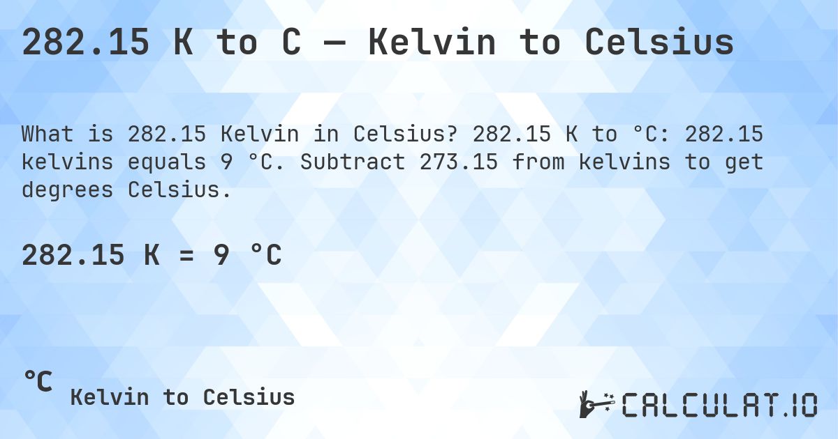 282.15 K to C — Kelvin to Celsius. 282.15 K to °C: 282.15 kelvins equals 9 °C. Subtract 273.15 from kelvins to get degrees Celsius.