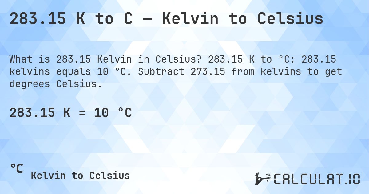 283.15 K to C — Kelvin to Celsius. 283.15 K to °C: 283.15 kelvins equals 10 °C. Subtract 273.15 from kelvins to get degrees Celsius.