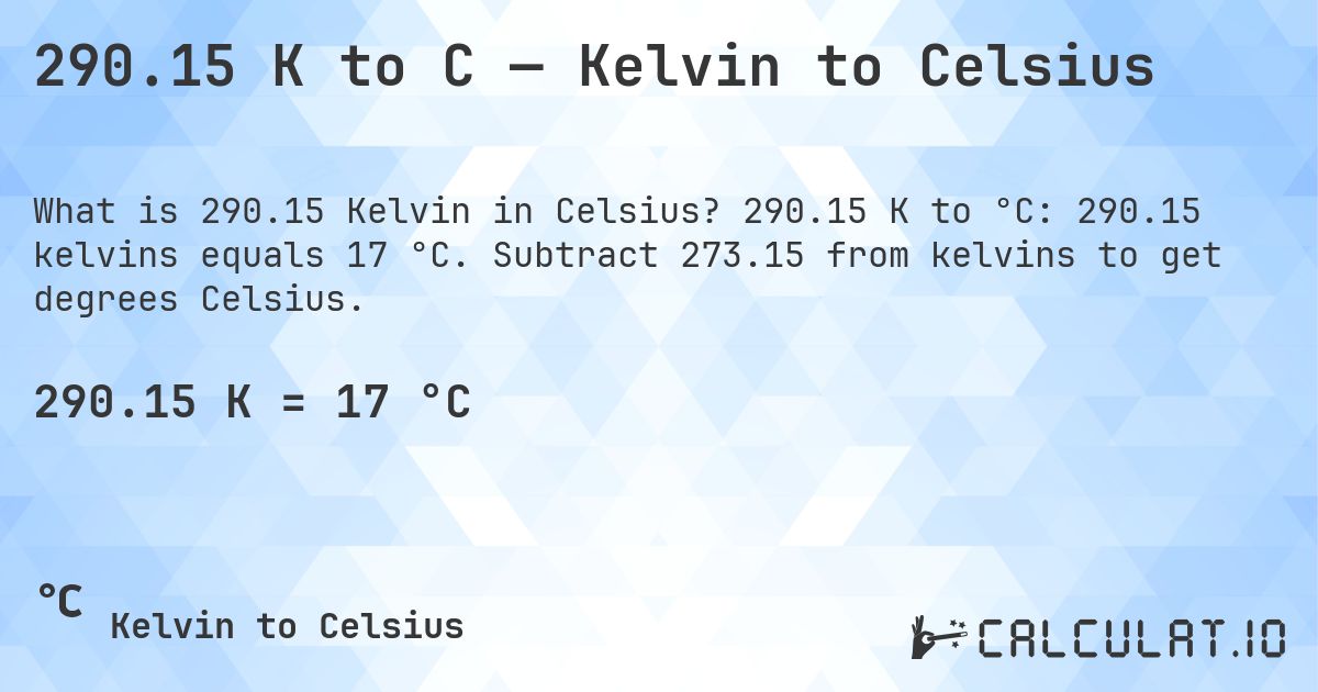 290.15 K to C — Kelvin to Celsius. 290.15 K to °C: 290.15 kelvins equals 17 °C. Subtract 273.15 from kelvins to get degrees Celsius.