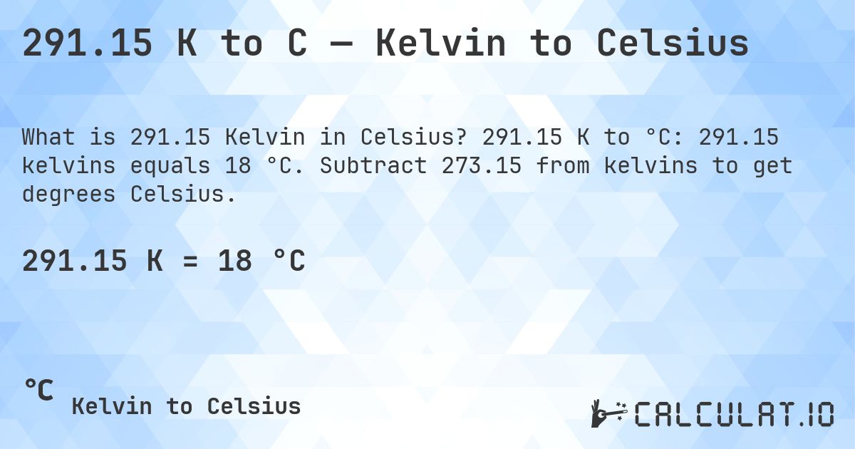 291.15 K to C — Kelvin to Celsius. 291.15 K to °C: 291.15 kelvins equals 18 °C. Subtract 273.15 from kelvins to get degrees Celsius.