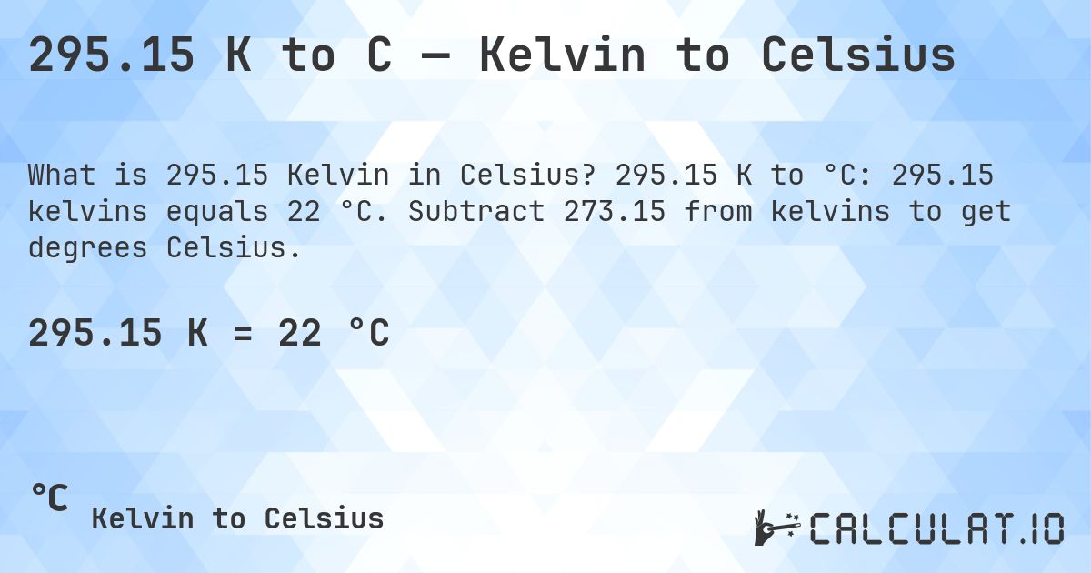 295.15 K to C — Kelvin to Celsius. 295.15 K to °C: 295.15 kelvins equals 22 °C. Subtract 273.15 from kelvins to get degrees Celsius.