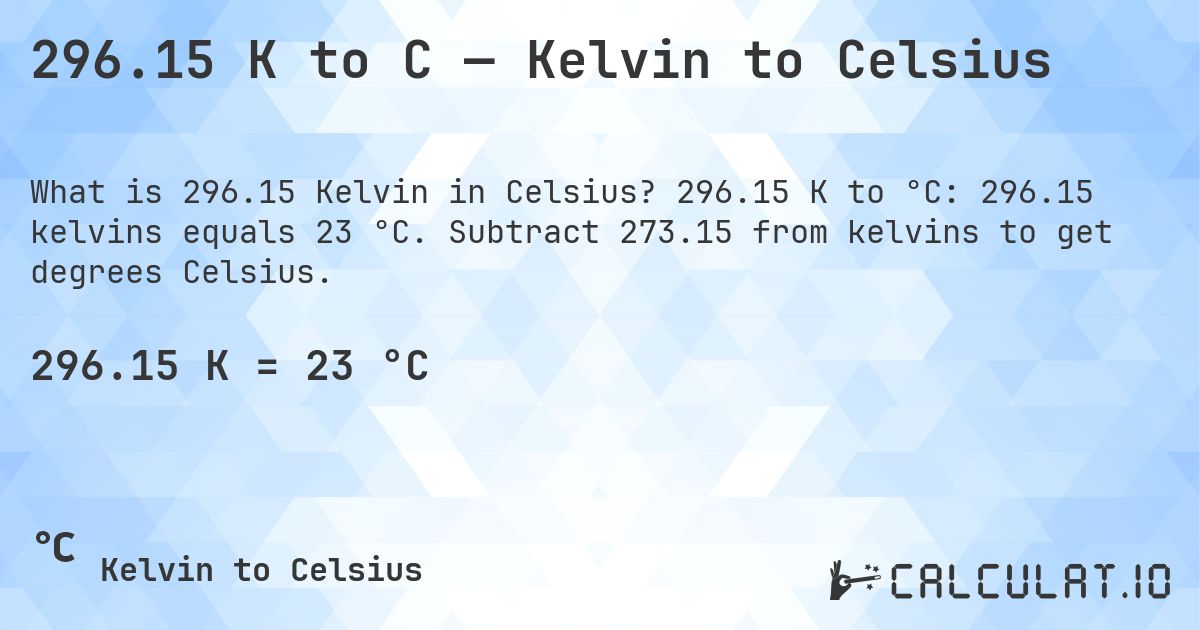 296.15 K to C — Kelvin to Celsius. 296.15 K to °C: 296.15 kelvins equals 23 °C. Subtract 273.15 from kelvins to get degrees Celsius.