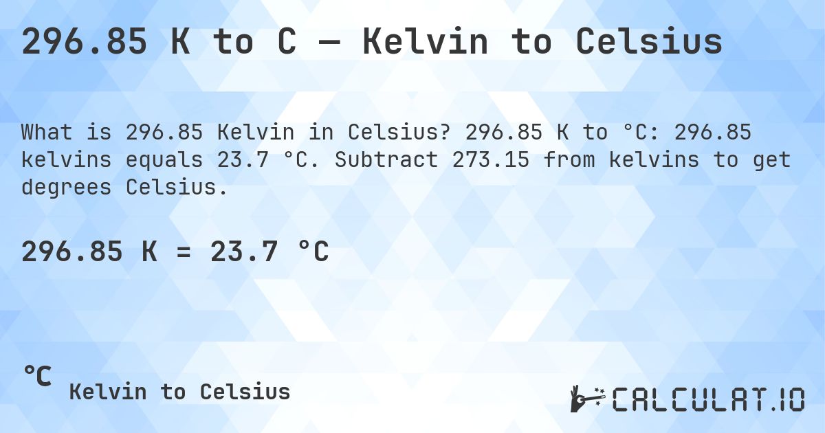 296.85 K to C — Kelvin to Celsius. 296.85 K to °C: 296.85 kelvins equals 23.7 °C. Subtract 273.15 from kelvins to get degrees Celsius.