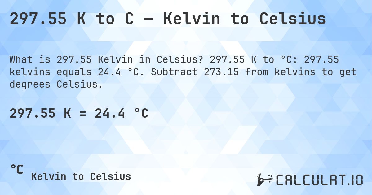 297.55 K to C — Kelvin to Celsius. 297.55 K to °C: 297.55 kelvins equals 24.4 °C. Subtract 273.15 from kelvins to get degrees Celsius.
