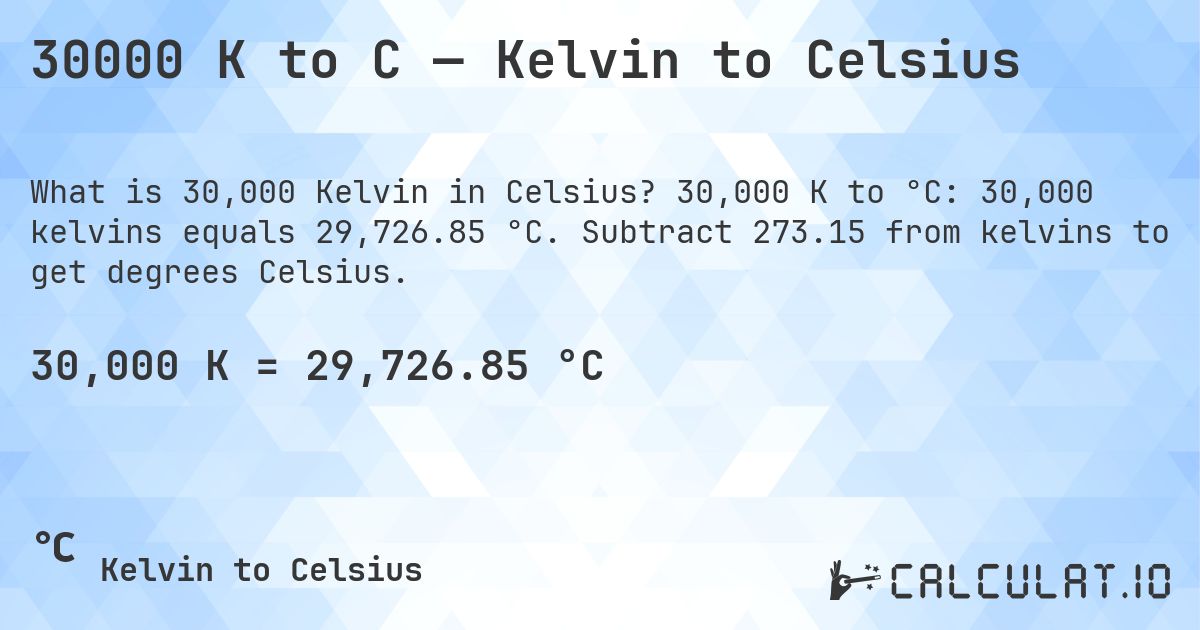 30000 K to C — Kelvin to Celsius. 30,000 K to °C: 30,000 kelvins equals 29,726.85 °C. Subtract 273.15 from kelvins to get degrees Celsius.