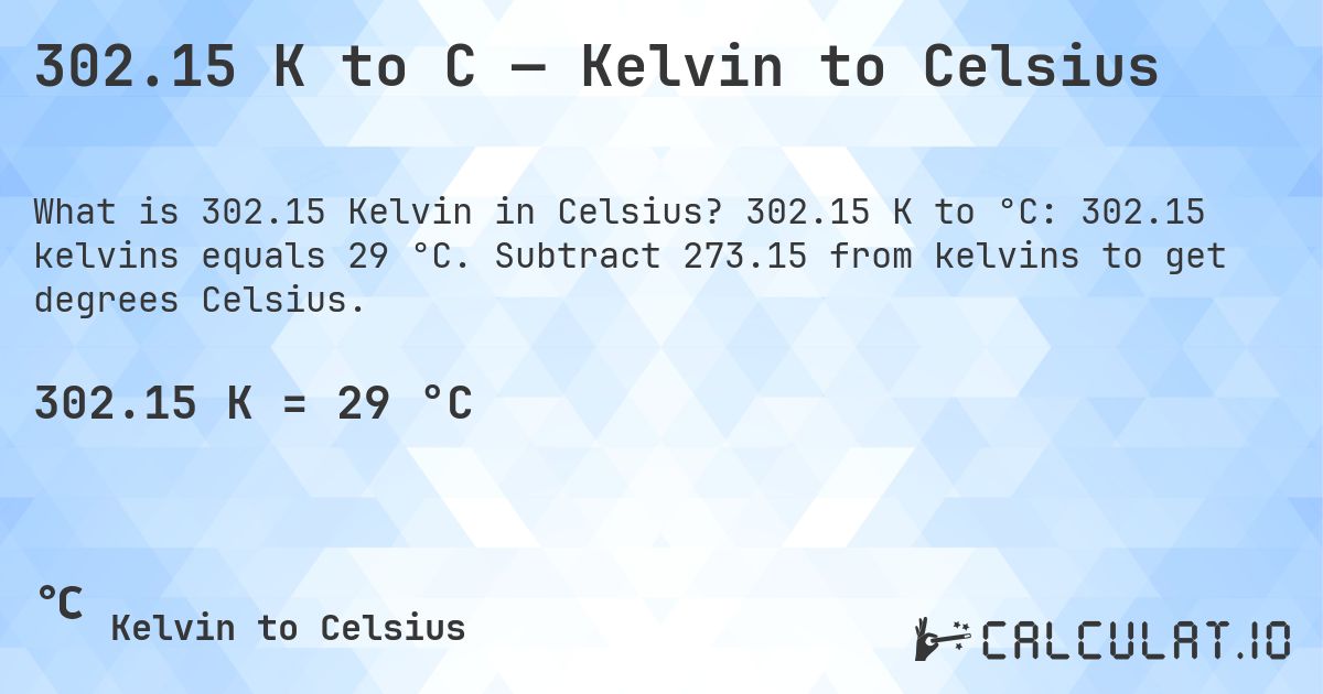 302.15 K to C — Kelvin to Celsius. 302.15 K to °C: 302.15 kelvins equals 29 °C. Subtract 273.15 from kelvins to get degrees Celsius.