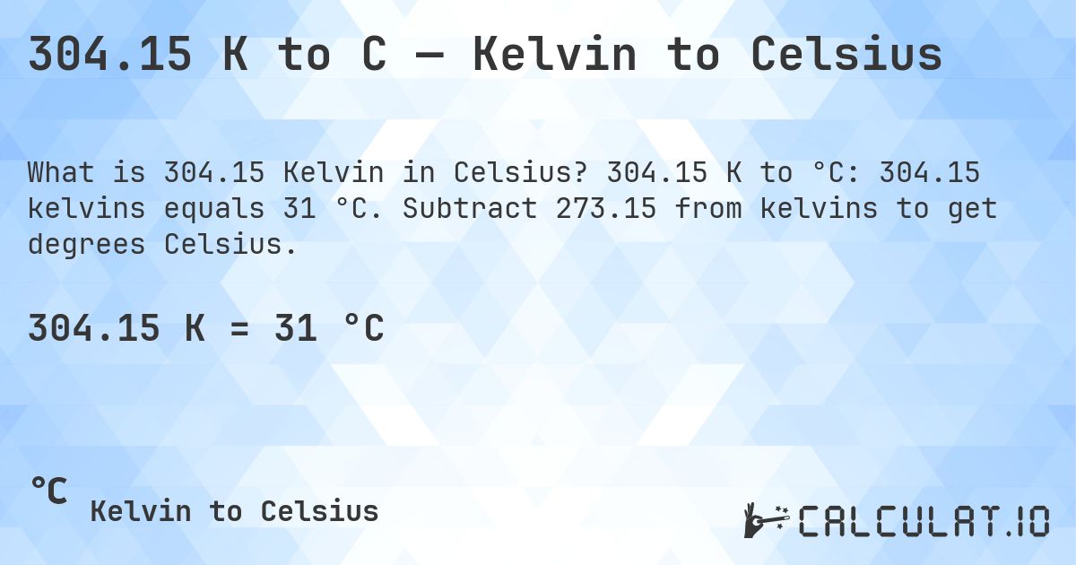 304.15 K to C — Kelvin to Celsius. 304.15 K to °C: 304.15 kelvins equals 31 °C. Subtract 273.15 from kelvins to get degrees Celsius.