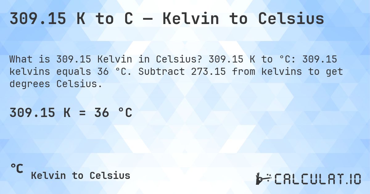 309.15 K to C — Kelvin to Celsius. 309.15 K to °C: 309.15 kelvins equals 36 °C. Subtract 273.15 from kelvins to get degrees Celsius.